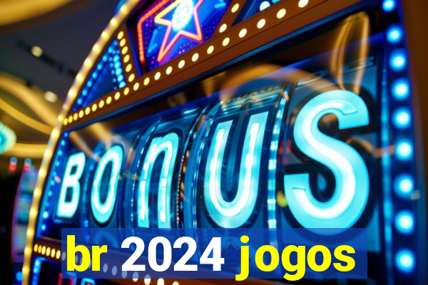 br 2024 jogos